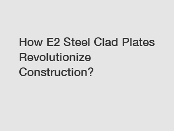 How E2 Steel Clad Plates Revolutionize Construction?