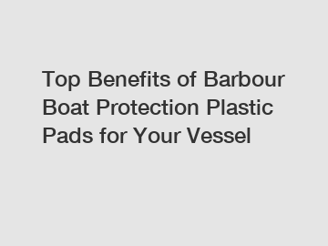 Top Benefits of Barbour Boat Protection Plastic Pads for Your Vessel