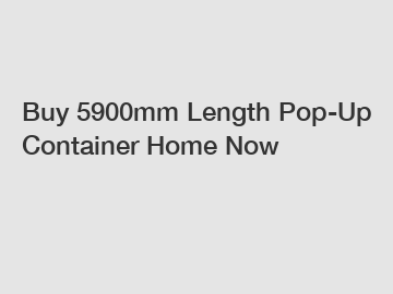 Buy 5900mm Length Pop-Up Container Home Now Buy 5900mm Length Pop-Up Container Home Now