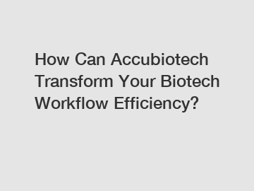 How Can Accubiotech Transform Your Biotech Workflow Efficiency?