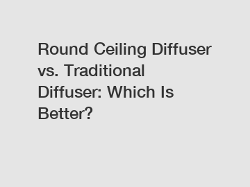 Round Ceiling Diffuser vs. Traditional Diffuser: Which Is Better?