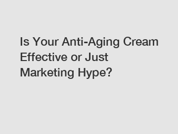 Is Your Anti-Aging Cream Effective or Just Marketing Hype?