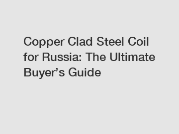 Copper Clad Steel Coil for Russia: The Ultimate Buyer’s Guide
