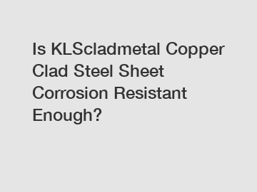 Is KLScladmetal Copper Clad Steel Sheet Corrosion Resistant Enough?