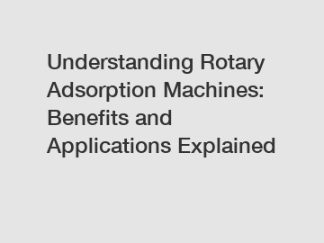 Understanding Rotary Adsorption Machines: Benefits and Applications Explained