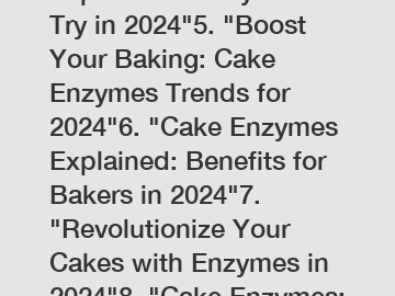 Top 5 Cake Enzymes to Try in 2024"5. "Boost Your Baking: Cake Enzymes Trends for 2024"6. "Cake Enzymes Explained: Benefits for Bakers in 2024"7. "Revolutionize Your Cakes with Enzymes in 2024"8. "Cake