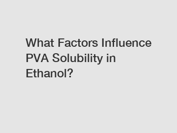 What Factors Influence PVA Solubility in Ethanol?