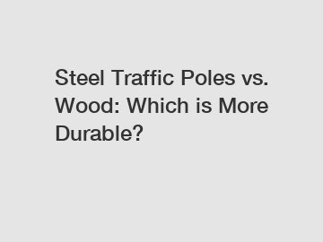 Steel Traffic Poles vs. Wood: Which is More Durable?