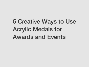 5 Creative Ways to Use Acrylic Medals for Awards and Events