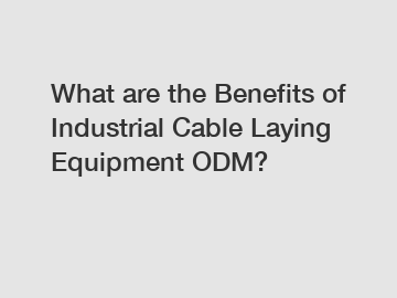What are the Benefits of Industrial Cable Laying Equipment ODM?