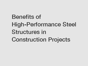 Benefits of High-Performance Steel Structures in Construction Projects