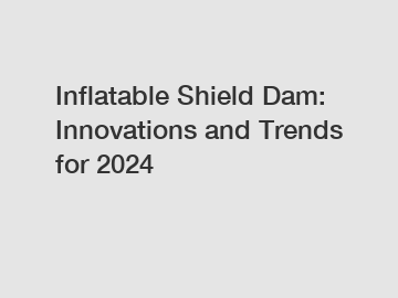 Inflatable Shield Dam: Innovations and Trends for 2024