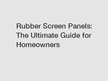 Rubber Screen Panels: The Ultimate Guide for Homeowners