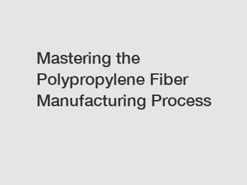 Mastering the Polypropylene Fiber Manufacturing Process