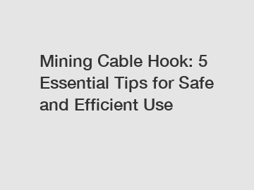Mining Cable Hook: 5 Essential Tips for Safe and Efficient Use