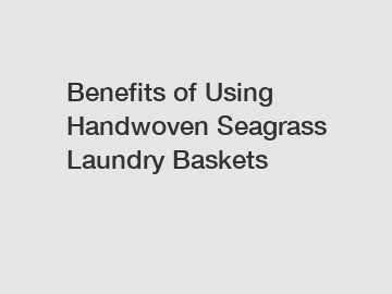 Benefits of Using Handwoven Seagrass Laundry Baskets