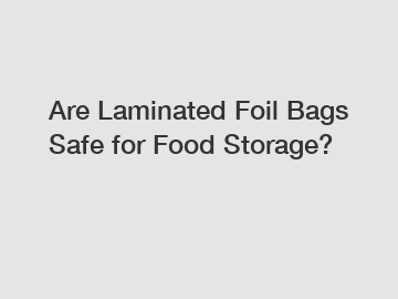 Are Laminated Foil Bags Safe for Food Storage?