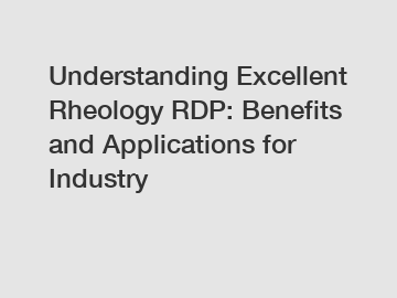 Understanding Excellent Rheology RDP: Benefits and Applications for Industry