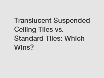 Translucent Suspended Ceiling Tiles vs. Standard Tiles: Which Wins?