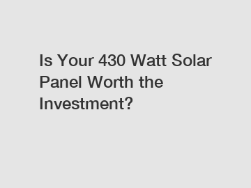 Is Your 430 Watt Solar Panel Worth the Investment?