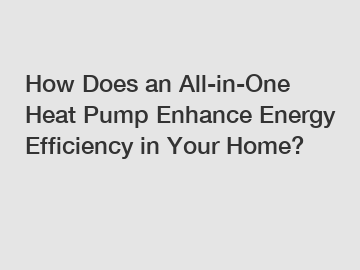 How Does an All-in-One Heat Pump Enhance Energy Efficiency in Your Home?