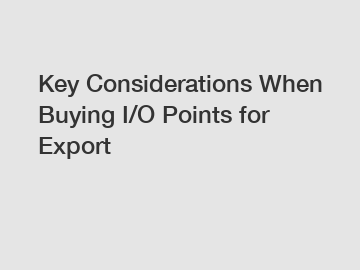 Key Considerations When Buying I/O Points for Export