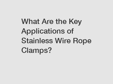 What Are the Key Applications of Stainless Wire Rope Clamps?