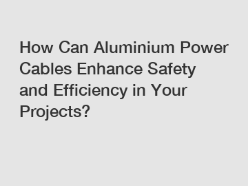 How Can Aluminium Power Cables Enhance Safety and Efficiency in Your Projects?