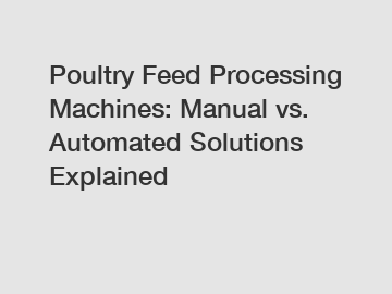 Poultry Feed Processing Machines: Manual vs. Automated Solutions Explained Poultry Feed Processing Machines: Manual vs. Automated Solutions Explained