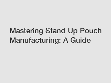 Mastering Stand Up Pouch Manufacturing: A Guide