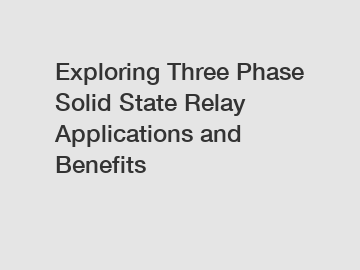 Exploring Three Phase Solid State Relay Applications and Benefits