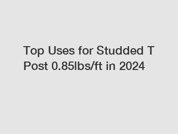 Top Uses for Studded T Post 0.85lbs/ft in 2024