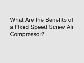 What Are the Benefits of a Fixed Speed Screw Air Compressor?