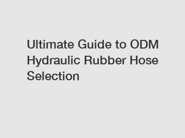 Ultimate Guide to ODM Hydraulic Rubber Hose Selection