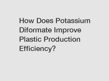 How Does Potassium Diformate Improve Plastic Production Efficiency?