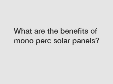 What are the benefits of mono perc solar panels?