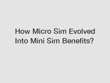 How Micro Sim Evolved Into Mini Sim Benefits?