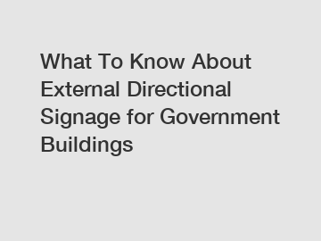 What To Know About External Directional Signage for Government Buildings