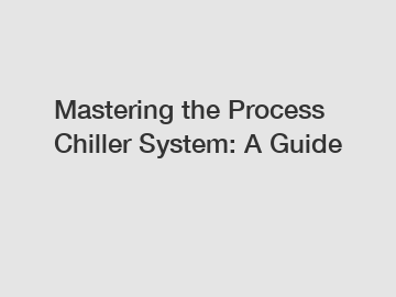 Mastering the Process Chiller System: A Guide