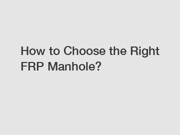 How to Choose the Right FRP Manhole?