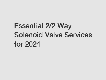 Essential 2/2 Way Solenoid Valve Services for 2024