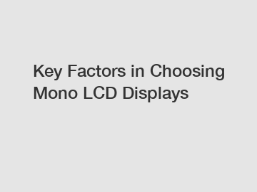 Key Factors in Choosing Mono LCD Displays