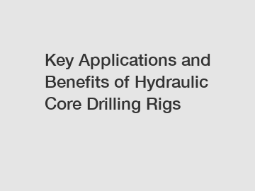 Key Applications and Benefits of Hydraulic Core Drilling Rigs