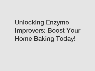 Unlocking Enzyme Improvers: Boost Your Home Baking Today!