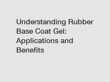 Understanding Rubber Base Coat Gel: Applications and Benefits
