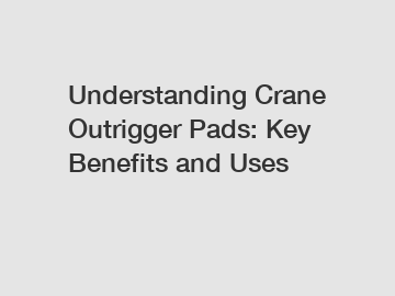 Understanding Crane Outrigger Pads: Key Benefits and Uses