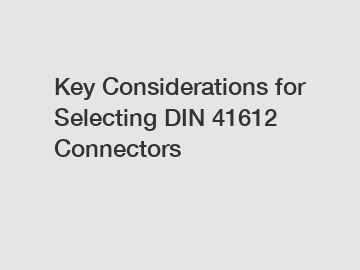 Key Considerations for Selecting DIN 41612 Connectors