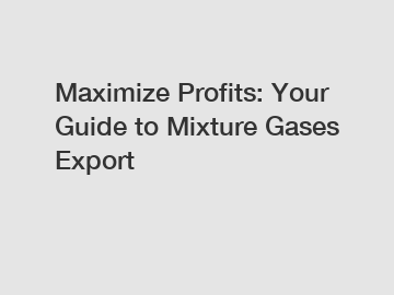 Maximize Profits: Your Guide to Mixture Gases Export