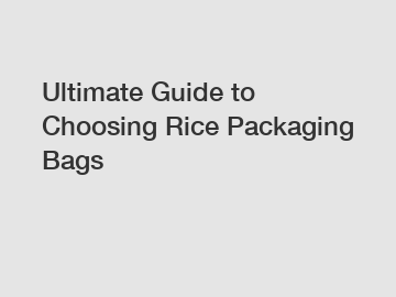 Ultimate Guide to Choosing Rice Packaging Bags