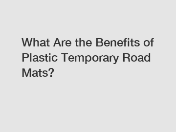 What Are the Benefits of Plastic Temporary Road Mats?